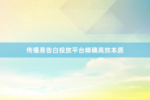 传播易告白投放平台精确高效本质