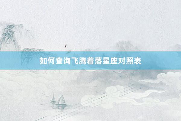 如何查询飞腾着落星座对照表